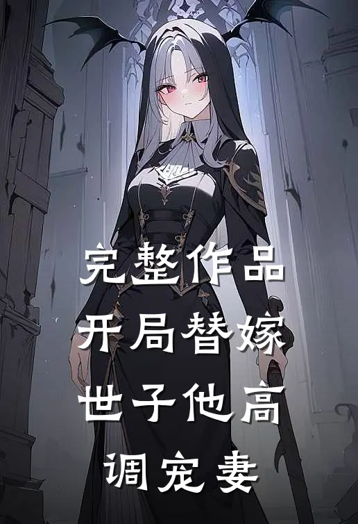 完整作品开局替嫁，世子他高调宠妻