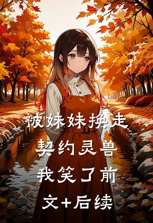 被妹妹换走契约灵兽，我笑了前文+后续
