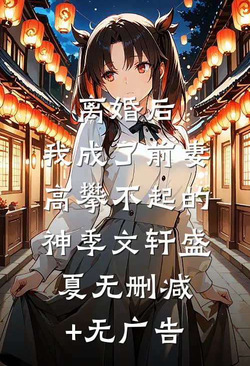 离婚后，我成了前妻高攀不起的神季文轩盛夏无删减+无广告