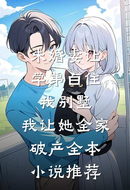 未婚妻让学弟白住我别墅，我让她全家破产全本小说推荐