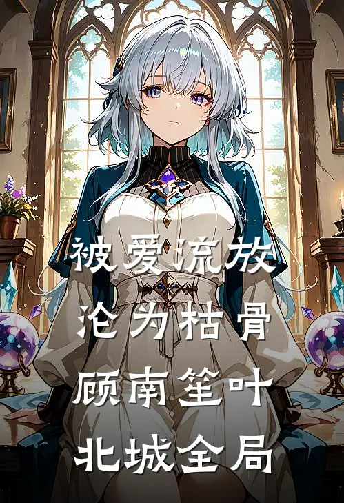被爱流放，沦为枯骨顾南笙叶北城全局