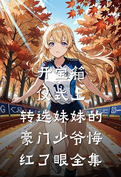 开宝箱仪式上，转选妹妹的豪门少爷悔红了眼全集