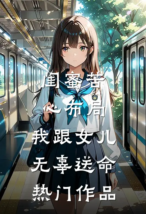 闺蜜苦心布局，我跟女儿无辜送命热门作品