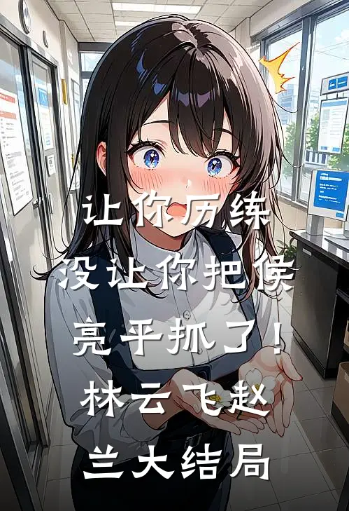 让你历练，没让你把侯亮平抓了！林云飞赵兰大结局