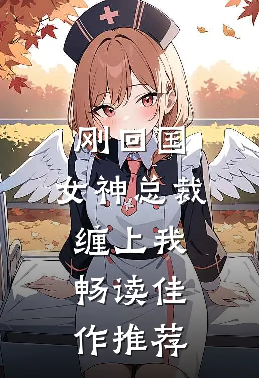 刚回国，女神总裁缠上我畅读佳作推荐