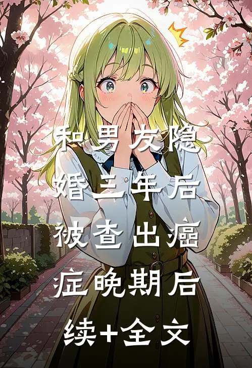 和男友隐婚三年后，被查出癌症晚期后续+全文