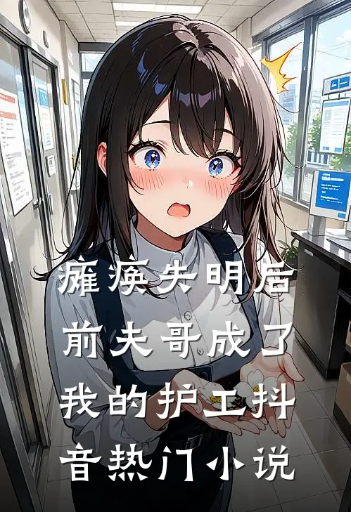 瘫痪失明后，前夫哥成了我的护工抖音热门小说