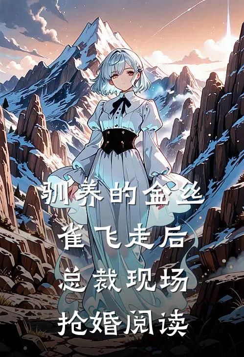 驯养的金丝雀飞走后，总裁现场抢婚阅读