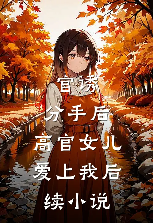 官诱：分手后，高官女儿爱上我后续小说