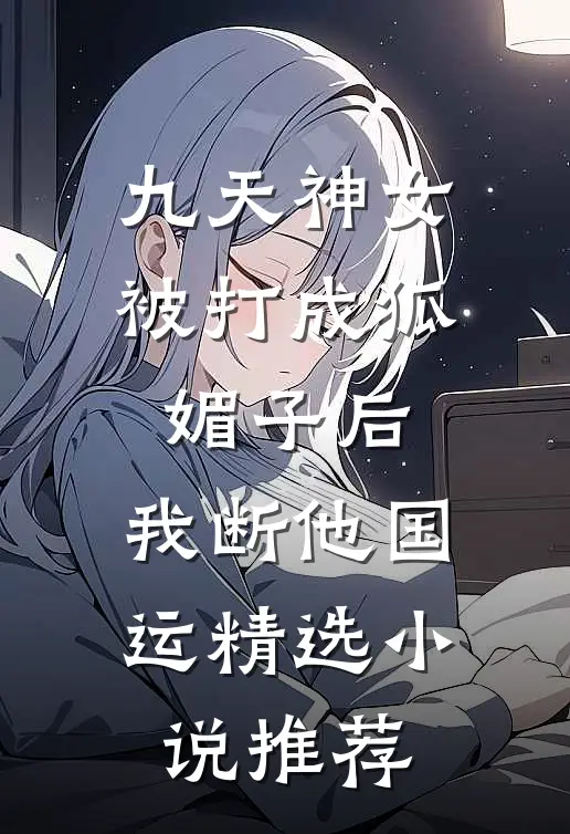 九天神女被打成狐媚子后，我断他国运精选小说推荐