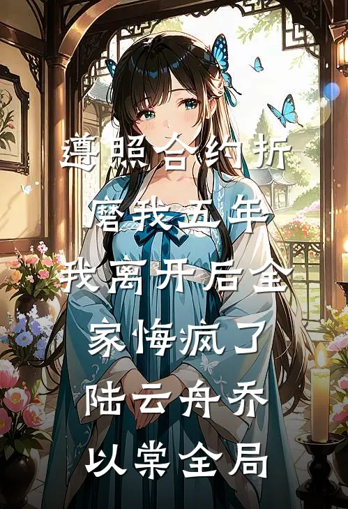 遵照合约折磨我五年，我离开后全家悔疯了陆云舟乔以棠全局