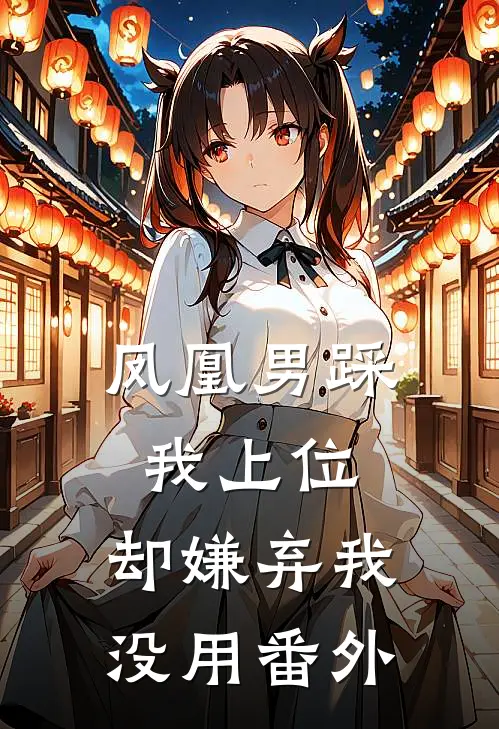 凤凰男踩我上位，却嫌弃我没用 番外