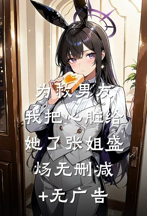 为救男友，我把心脏给她了张姐盛炀无删减+无广告