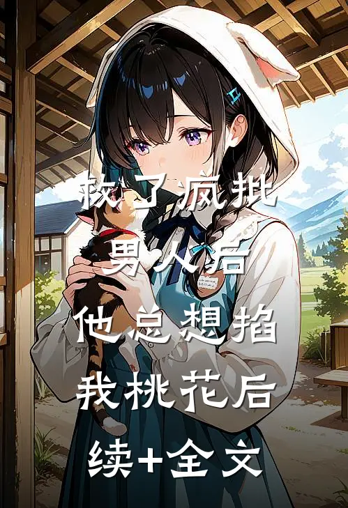 救了疯批男人后，他总想掐我桃花后续+全文