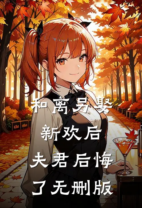 和离另娶新欢后，夫君后悔了无删版