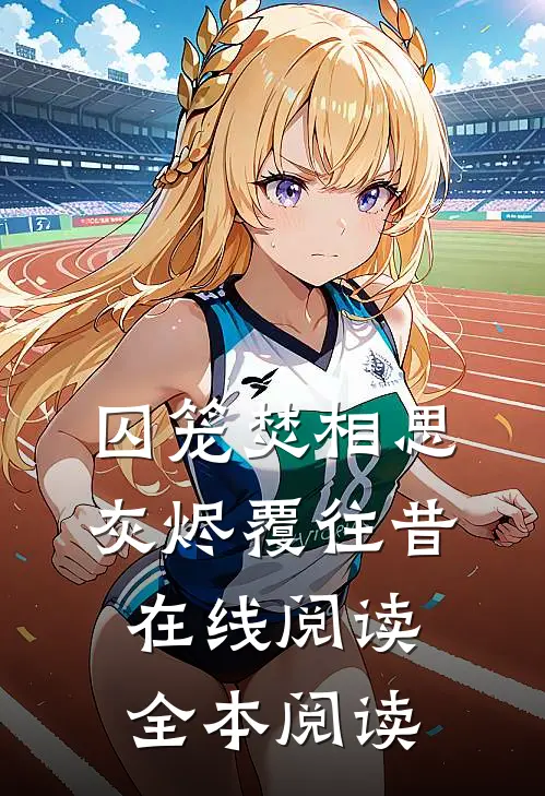 囚笼焚相思，灰烬覆往昔在线阅读全本阅读