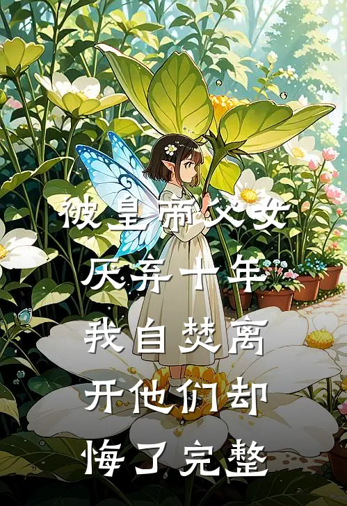 被皇帝父女厌弃十年，我自焚离开他们却悔了完整