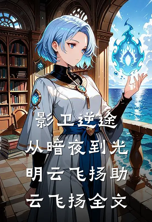 影卫逆途：从暗夜到光明云飞扬助云飞扬全文