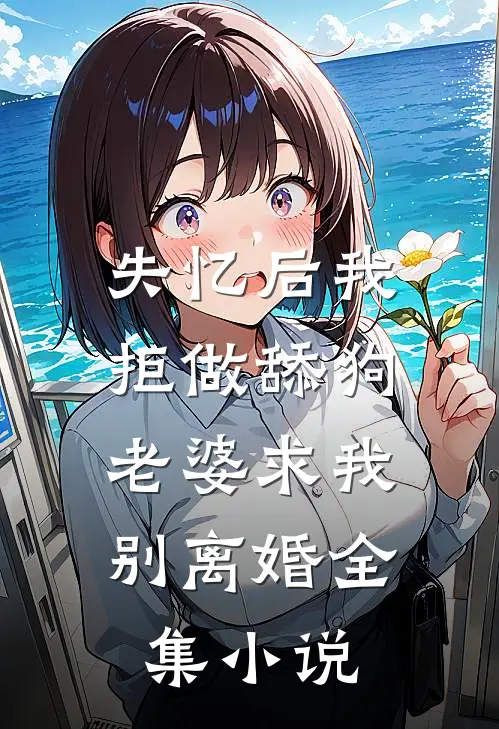 失忆后我拒做舔狗，老婆求我别离婚全集小说