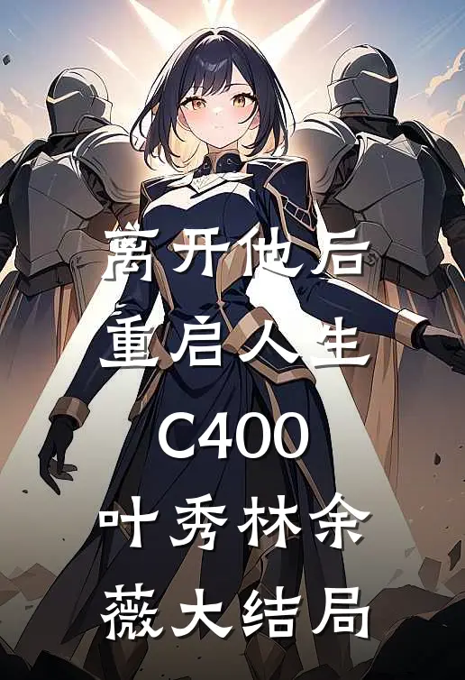 离开他后，重启人生C400叶秀林余薇大结局