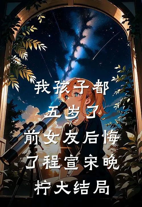 我孩子都五岁了，前女友后悔了程宣宋晚柠大结局