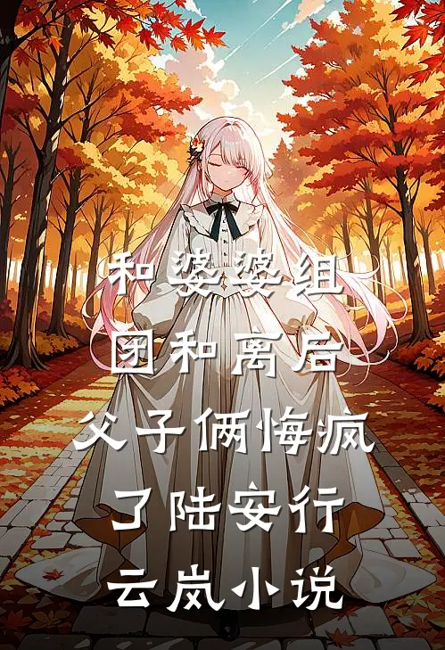 和婆婆组团和离后，父子俩悔疯了陆安行云岚小说