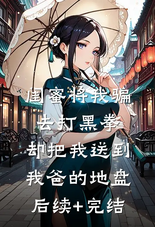 闺蜜将我骗去打黑拳，却把我送到我爸的地盘后续+完结