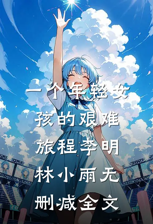 一个年轻女孩的艰难旅程李明林小雨无删减全文