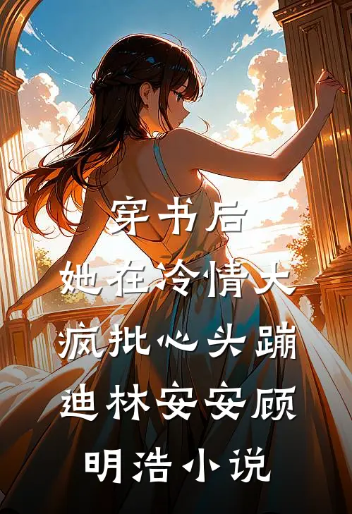 穿书后，她在冷情大疯批心头蹦迪林安安顾明浩小说