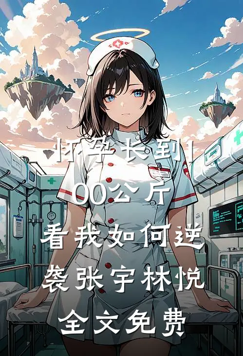 怀孕长到100公斤，看我如何逆袭张宇林悦全文免费