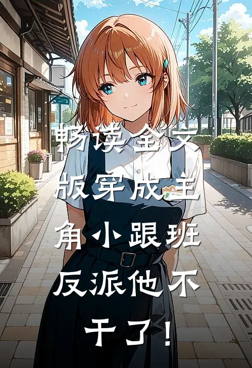 畅读全文版穿成主角小跟班，反派他不干了！
