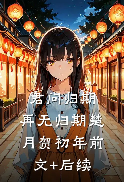 君问归期，再无归期楚月贺初年前文+后续