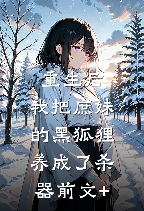 重生后，我把庶妹的黑狐狸养成了杀器前文+