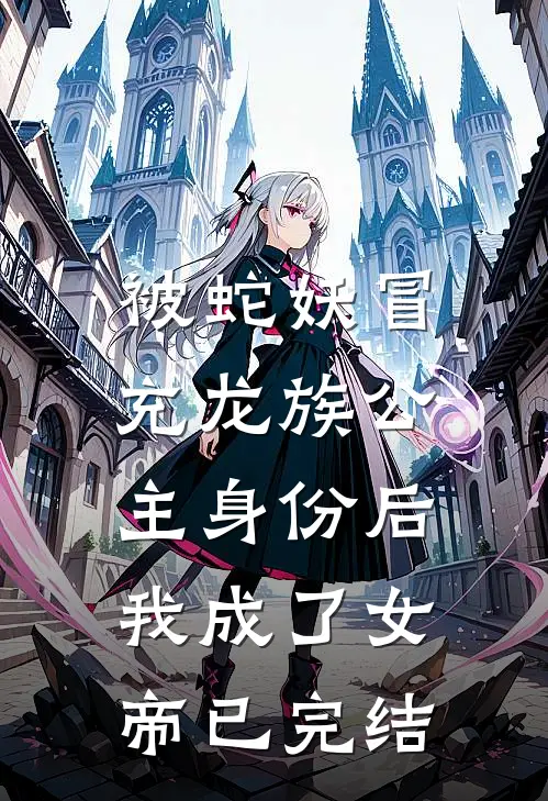 被蛇妖冒充龙族公主身份后，我成了女帝已完结