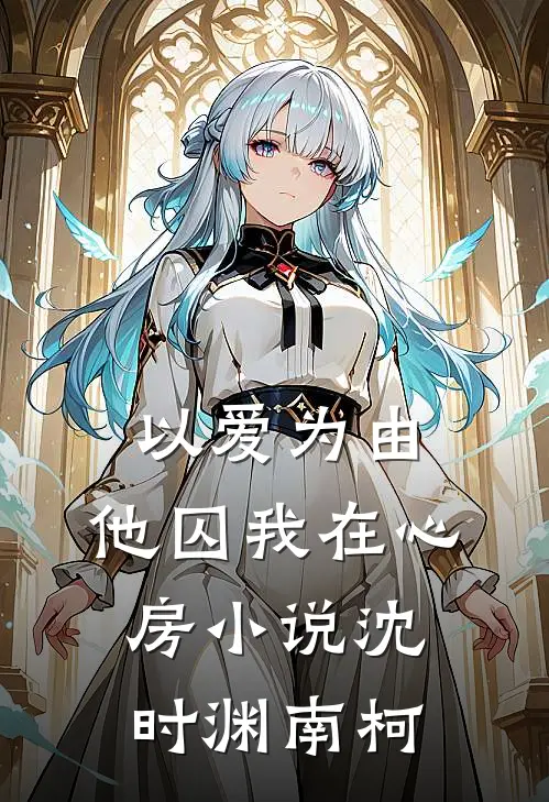 以爱为由，他囚我在心房小说沈时渊南柯