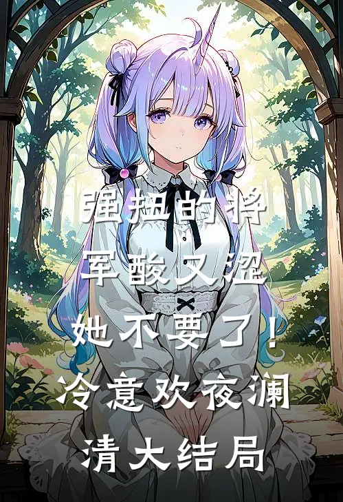 强扭的将军酸又涩，她不要了！冷意欢夜澜清大结局