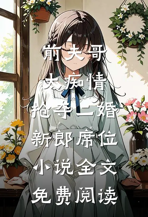 前夫哥太痴情，抢夺二婚新郎席位小说全文免费阅读