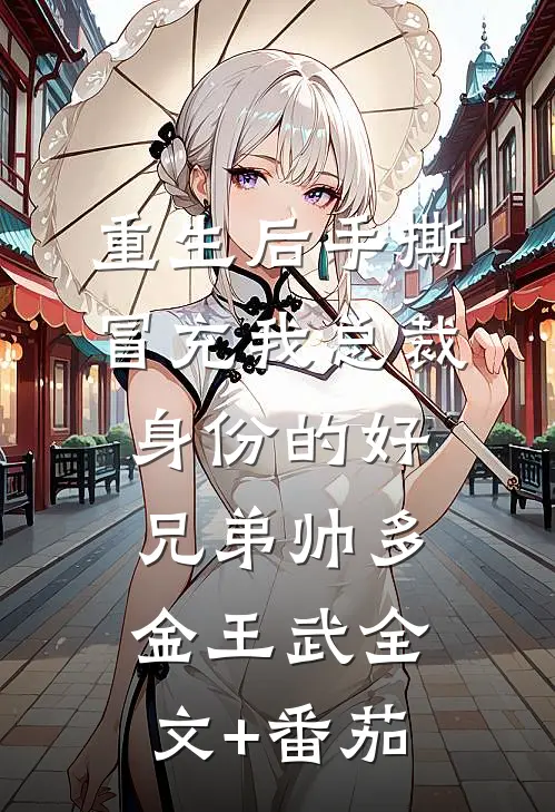 重生后手撕冒充我总裁身份的好兄弟帅多金王武全文+番茄
