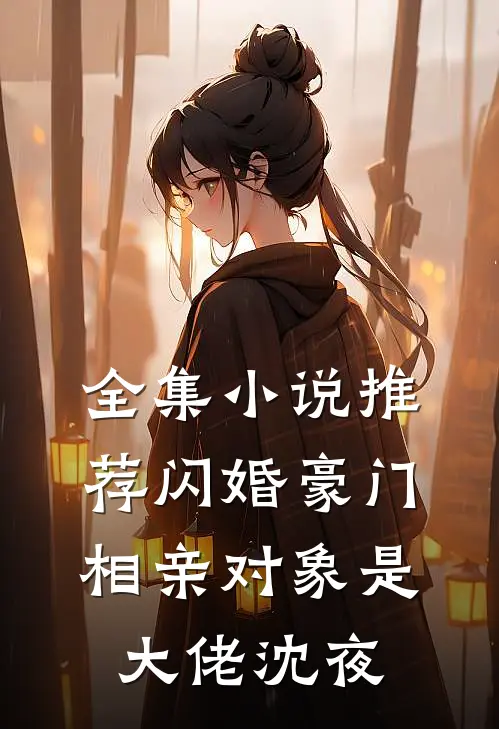 全集小说推荐闪婚豪门相亲对象是大佬沈夜