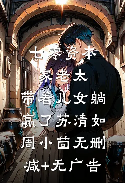 七零资本家老太，带着儿女躺赢了苏清如周小茴无删减+无广告