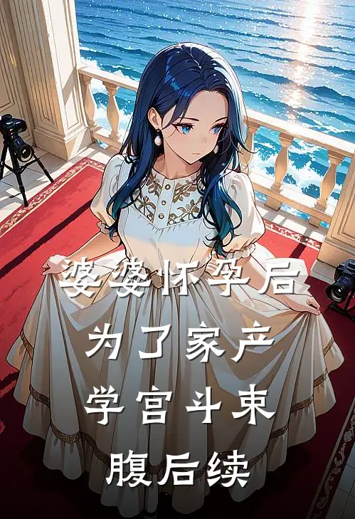 婆婆怀孕后，为了家产学宫斗束腹后续