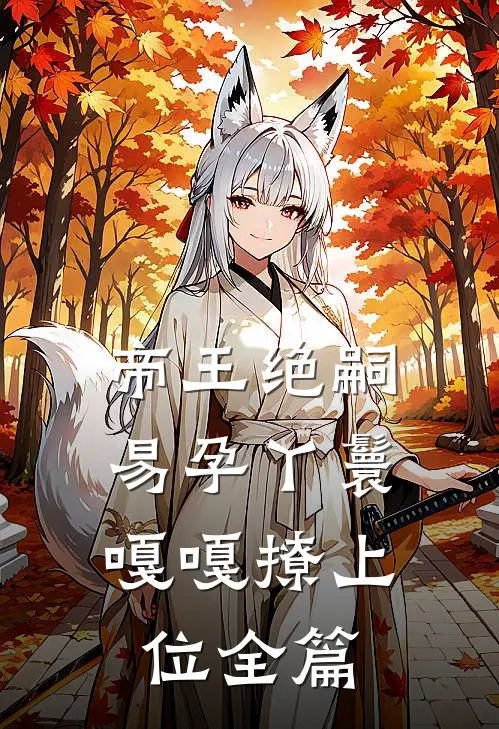 帝王绝嗣，易孕丫鬟嘎嘎撩上位全篇