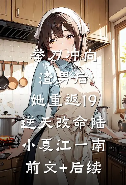 举刀冲向渣男后，她重返19逆天改命陆小夏江一南前文+后续