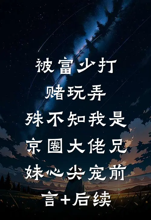 被富少打赌玩弄，殊不知我是京圈大佬兄妹心尖宠前言+后续