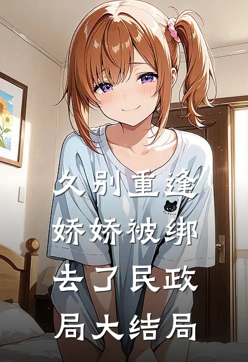 久别重逢：娇娇被绑去了民政局大结局