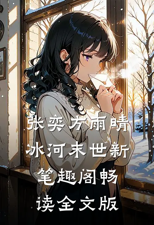 张奕方雨晴冰河末世新笔趣阁畅读全文版