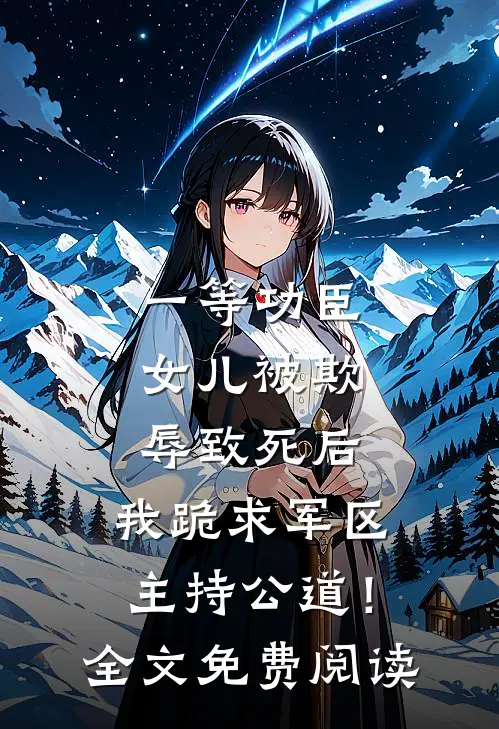一等功臣女儿被欺辱致死后，我跪求军区主持公道！全文免费阅读