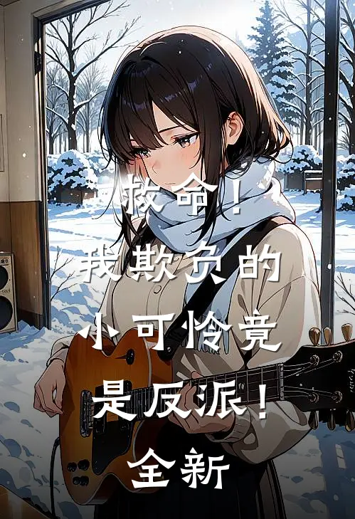 救命！我欺负的小可怜竟是反派！全新