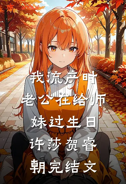 我流产时，老公在给师妹过生日许莎贺睿朝完结文
