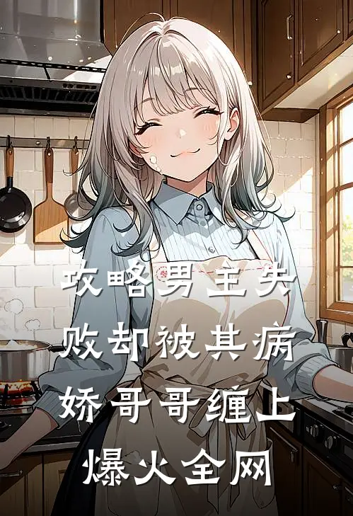 攻略男主失败却被其病娇哥哥缠上爆火全网